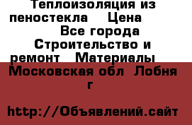 Теплоизоляция из пеностекла. › Цена ­ 2 300 - Все города Строительство и ремонт » Материалы   . Московская обл.,Лобня г.